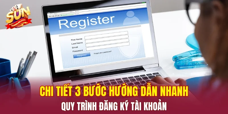 Chi tiết 3 bước hướng dẫn nhanh quy trình đăng ký tài khoản