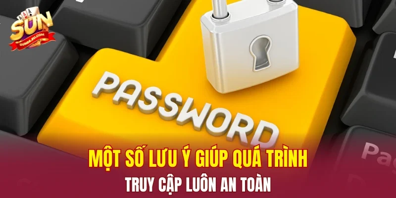 Một số lưu ý giúp quá trình truy cập luôn an toàn