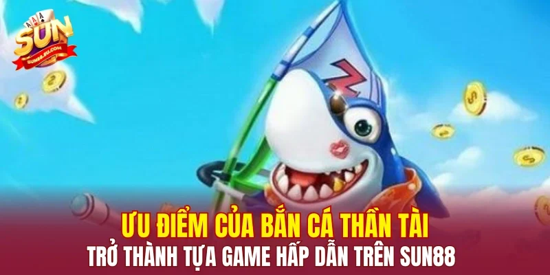 Ưu điểm của Bắn Cá Thần Tài trở thành tựa game hấp dẫn trên SUN88